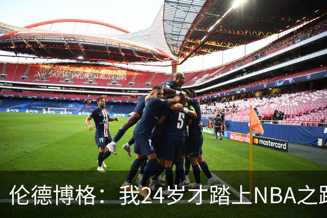 伦德博格：我24岁才踏上NBA之路，碰见其他新秀时要展现实力